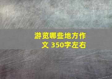 游览哪些地方作文 350字左右